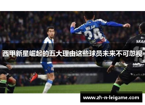 西甲新星崛起的五大理由这些球员未来不可忽视