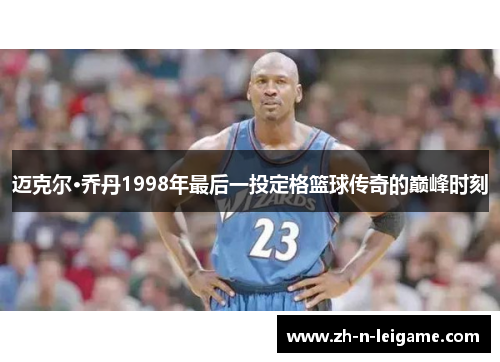 迈克尔·乔丹1998年最后一投定格篮球传奇的巅峰时刻