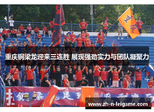 重庆铜梁龙迎来三连胜 展现强劲实力与团队凝聚力
