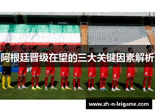 阿根廷晋级在望的三大关键因素解析