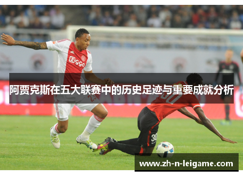 阿贾克斯在五大联赛中的历史足迹与重要成就分析 阿贾克斯在五大联赛中的历史足迹与重要成就分析