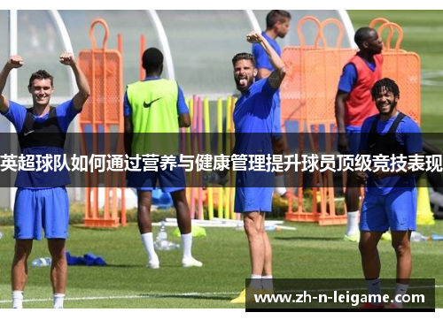 英超球队如何通过营养与健康管理提升球员顶级竞技表现