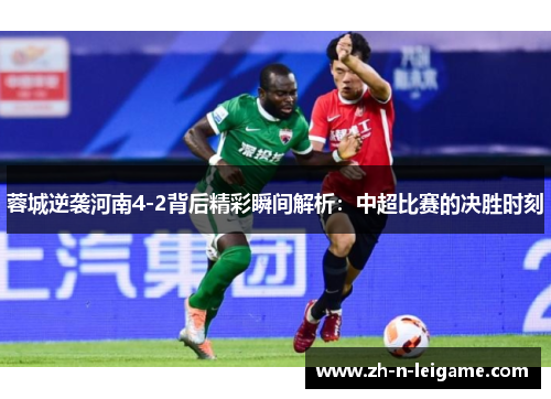 蓉城逆袭河南4-2背后精彩瞬间解析:中超比赛的决胜时刻 蓉城逆袭河南4-2背后精彩瞬间解析:中超比赛的决胜时刻