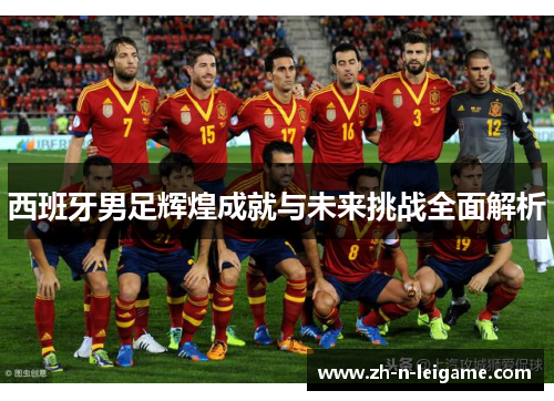 西班牙男足辉煌成就与未来挑战全面解析