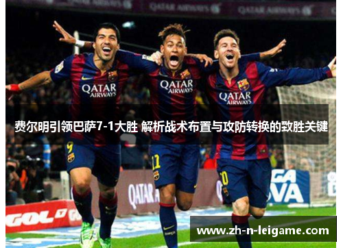 费尔明引领巴萨7-1大胜 解析战术布置与攻防转换的致胜关键