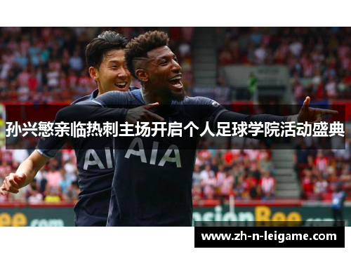 孙兴慜亲临热刺主场开启个人足球学院活动盛典