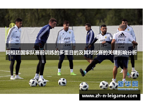 阿根廷国家队赛前训练的多重目的及其对比赛的关键影响分析